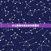 什么属相天蝎出生时辰最好，属虎的哪个时辰出生最好？