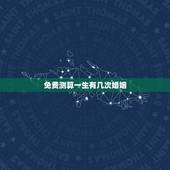 免费测算一生有几次婚姻，算命一生有几次婚姻