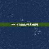 2022年虎宝宝父母属相最好，2023年下半年会有怀孕添丁之喜的生肖？