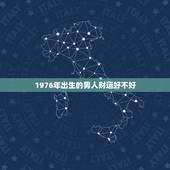 1976年出生的男人财运好不好，1976属龙男一生的运势