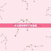 什么提示你怀了女宝宝，怀女儿的症状有什么呢？想要个女宝宝
