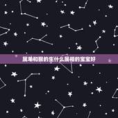 属羊和猴的生什么属相的宝宝好，属羊妈妈和属蛇的爸爸的生什么属相的宝宝好