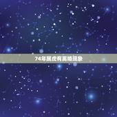 74年属虎有离婚现象，74年属虎男人婚姻感情