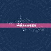 74年属虎本命年运势 属虎1974今年运气