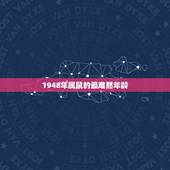 1948年属鼠的最难熬年龄，属鼠有多少岁的