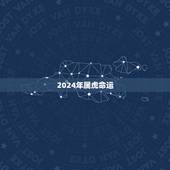 2024年属虎命运，属虎2023年的运程