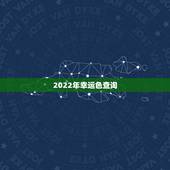 2022年幸运色查询，2022年十二生肖运势运程