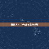 属鼠人2022年全年运势详解，2022年属鼠的财运和运气如何