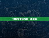 94属狗女适合哪一年结婚，男属狗，女的属狗，都是94年出生，什么时候&amp;#8217;