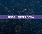 怎样挽回一个坚决要离开的男人，男朋友坚决分手，还有机会挽回吗