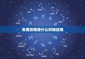 免费测姻缘什么时候结婚，姻缘测试，生辰八字算婚姻什么时候能结婚？