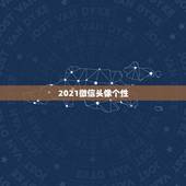 2021微信头像个性，谁有好看的微信头像 个性可爱 一点的