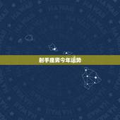 射手座男今年运势，08年下半年射手座男生运势？
