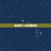 测试两个人是否能结婚，生辰八字测试两人是否适合结婚？急
