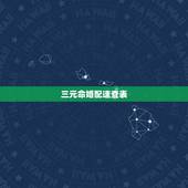 三元命婚配速查表，三元合婚和八字合婚那个更准