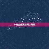 十月出生属蛇男人婚配，属蛇的和什么属相最相配 12属相婚配表