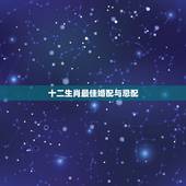十二生肖最佳婚配与忌配，十二生肖姻缘配对-12生肖最佳配对-十二生肖属