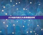 六六年的马和六九年鸡婚配好吗，一九六六年出生的马女和六九鸡男婚配
