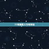 77年属蛇人今年财运，77年蛇男2022 年下半年运势