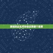 属相的出生月份和日辰哪个重要，年份重要还是月份重要