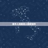 属牛人和属龙人婚配如何，属牛人和属龙人相配吗