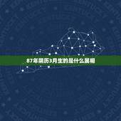 87年阴历3月生的是什么属相，87年农历3月16日出生的男兔与什么属相