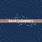 阳历85年12月出生属相是什么，85年出生，属什么