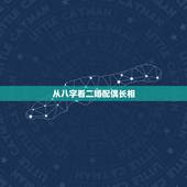 从八字看二婚配偶长相，如何从八字中判断配偶长相的好坏？