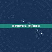 塔罗牌感情占卜他还爱我吗，塔罗牌占卜Ta还爱我吗