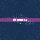 周易神煞算命排盘，八字排盘里所有神煞的解释