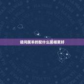 请问属羊的配什么属相更好，属羊1979年四十以后命
