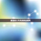 属鼠的人今天的财运如何，属鼠的人2022 年的运势及运程