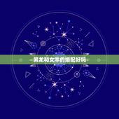 男龙和女羊的婚配好吗，男龙女羊婚姻相配好吗