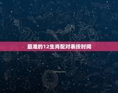 最准的12生肖配对表按时间，12生肖配对表