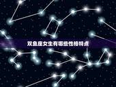 双鱼座女生有哪些性格特点，双鱼座的女生性格优缺点？