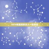 1974年属虎的女人一生命运，74年属虎47岁有一灾2022