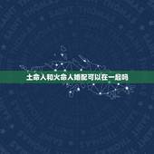 土命人和火命人婚配可以在一起吗，火命和土命相配吗