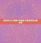 起名字2022免费八字起名 长命富贵怎么取名字