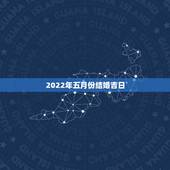 2022年五月份结婚吉日，求四五月份结婚黄道吉日