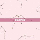 测试几岁结婚，免费姻缘测试多大结婚
