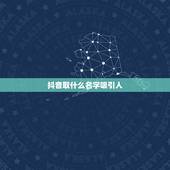 抖音取什么名字吸引人，抖音取个有气质的名字有哪些？