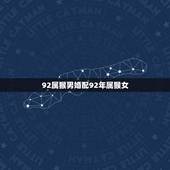 92属猴男婚配92年属猴女，92年属猴女最佳婚配