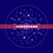 66年属马后半生婚姻，1966年属马的女性晚年生活
