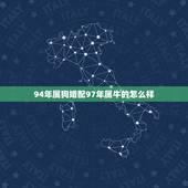 94年属狗婚配97年属牛的怎么样，94年男属狗和97年女属牛的相配吗