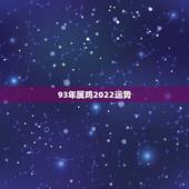 93年属鸡2022运势，93年属鸡2021年运势