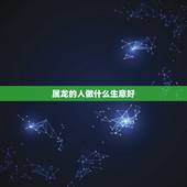 属龙的人做什么生意好，76年属龙适合什么生意