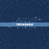下载万年历老黄历，怎样下载万年历 黄道吉日
