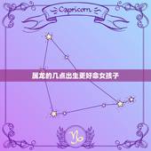 属龙的几点出生更好命女孩子，属狗的几月出生更好