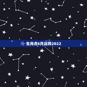 生肖虎6月运势2022，生肖虎6月运势完整版