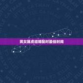 男女属虎结婚配对最佳时间，属虎的婚姻配对最佳